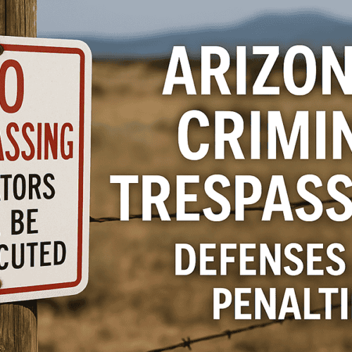 Arizona’s Criminal Trespass Laws, Defenses, and Penalties
